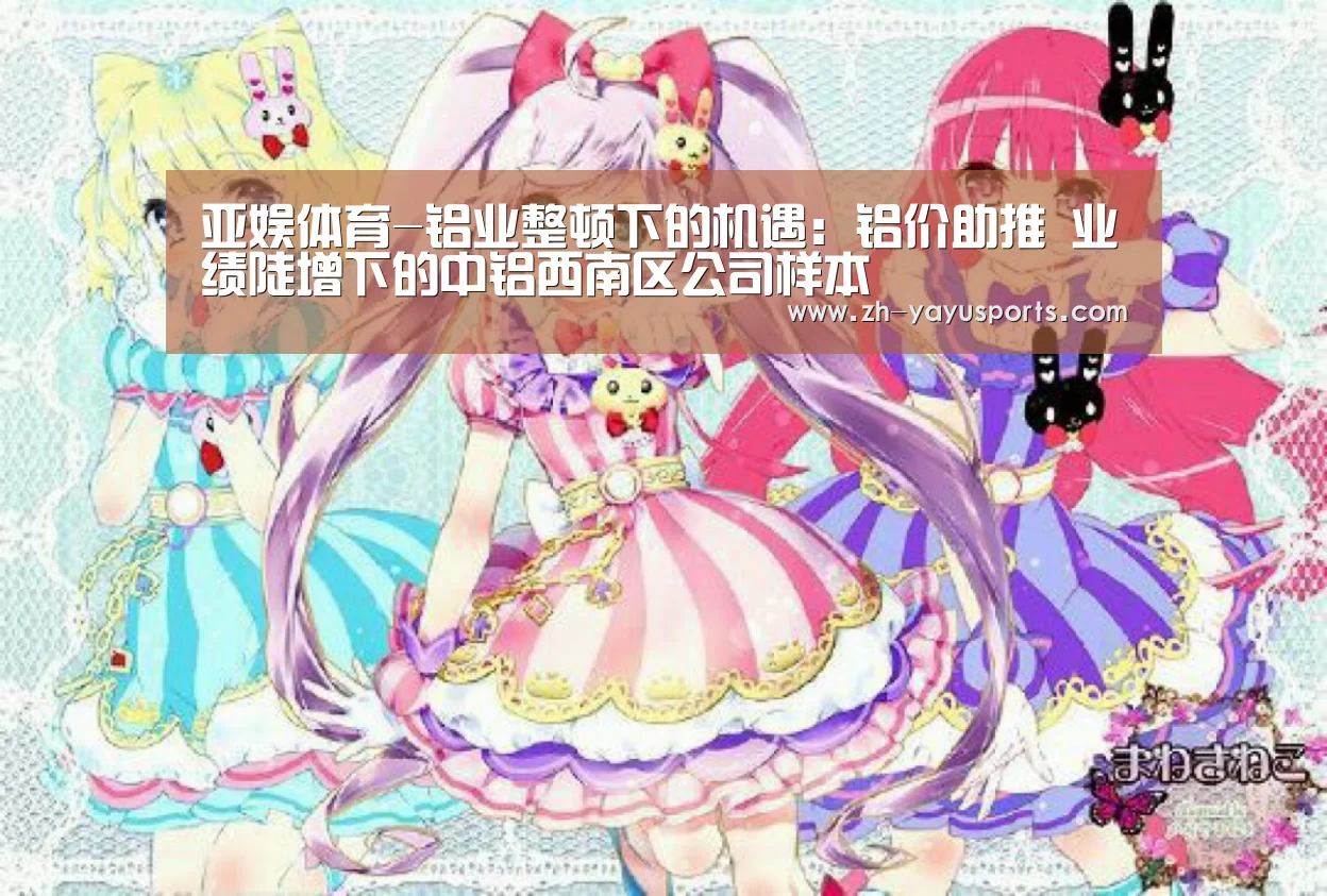 亚娱体育-铝业整顿下的机遇:铝价助推 业绩陡增下的中铝西南区公司样本(图2) 亚娱体育体育